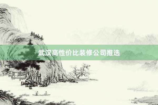 武汉高性价比装修公司推选