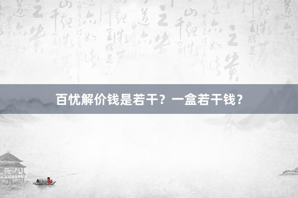百忧解价钱是若干？一盒若干钱？